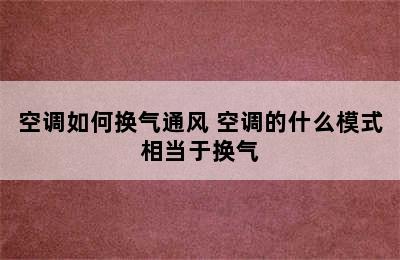 空调如何换气通风 空调的什么模式相当于换气